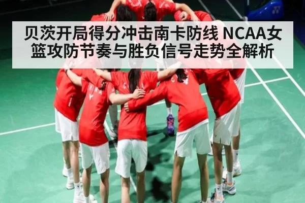 贝茨开局得分冲击南卡防线 NCAA女篮攻防节奏与胜负信号走势全解析