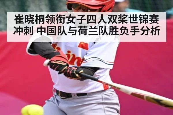 崔晓桐领衔女子四人双桨世锦赛冲刺 中国队与荷兰队胜负手分析